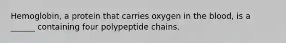 Hemoglobin, a protein that carries oxygen in the blood, is a ______ containing four polypeptide chains.