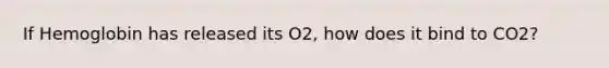 If Hemoglobin has released its O2, how does it bind to CO2?