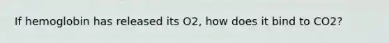 If hemoglobin has released its O2, how does it bind to CO2?