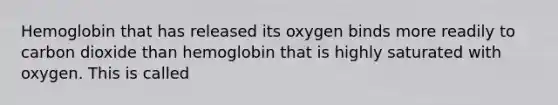 Hemoglobin that has released its oxygen binds more readily to carbon dioxide than hemoglobin that is highly saturated with oxygen. This is called