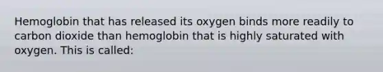 Hemoglobin that has released its oxygen binds more readily to carbon dioxide than hemoglobin that is highly saturated with oxygen. This is called: