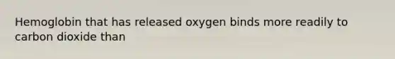 Hemoglobin that has released oxygen binds more readily to carbon dioxide than