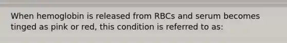 When hemoglobin is released from RBCs and serum becomes tinged as pink or red, this condition is referred to as: