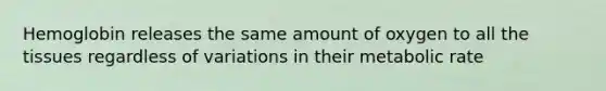 Hemoglobin releases the same amount of oxygen to all the tissues regardless of variations in their metabolic rate