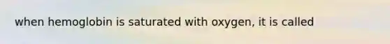 when hemoglobin is saturated with oxygen, it is called