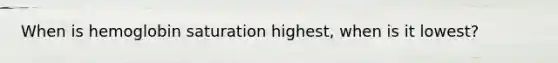 When is hemoglobin saturation highest, when is it lowest?