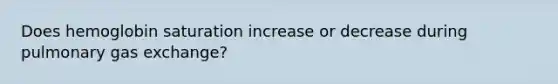 Does hemoglobin saturation increase or decrease during pulmonary gas exchange?