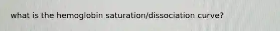 what is the hemoglobin saturation/dissociation curve?