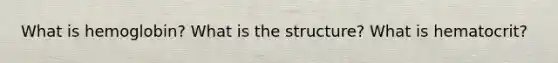 What is hemoglobin? What is the structure? What is hematocrit?