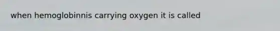 when hemoglobinnis carrying oxygen it is called