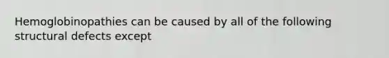 Hemoglobinopathies can be caused by all of the following structural defects except