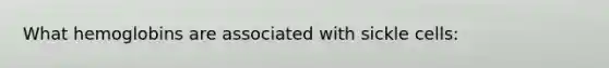 What hemoglobins are associated with sickle cells: