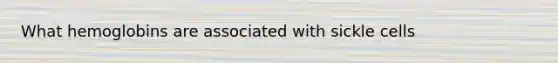 What hemoglobins are associated with sickle cells