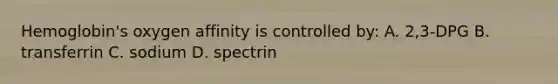 Hemoglobin's oxygen affinity is controlled by: A. 2,3-DPG B. transferrin C. sodium D. spectrin