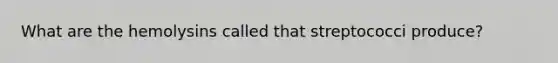 What are the hemolysins called that streptococci produce?