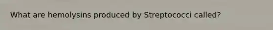 What are hemolysins produced by Streptococci called?