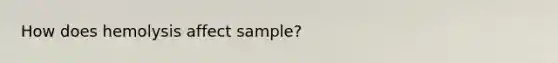 How does hemolysis affect sample?