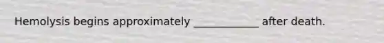 Hemolysis begins approximately ____________ after death.