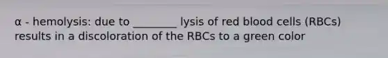 α - hemolysis: due to ________ lysis of red blood cells (RBCs) results in a discoloration of the RBCs to a green color