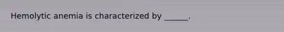 Hemolytic anemia is characterized by ______.