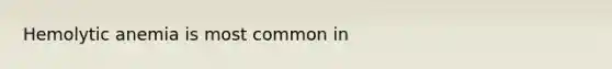 Hemolytic anemia is most common in