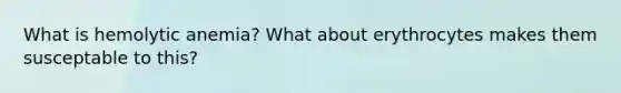 What is hemolytic anemia? What about erythrocytes makes them susceptable to this?