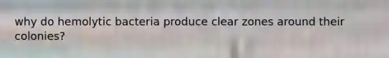 why do hemolytic bacteria produce clear zones around their colonies?