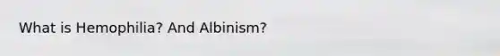 What is Hemophilia? And Albinism?