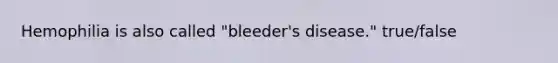 Hemophilia is also called "bleeder's disease." true/false