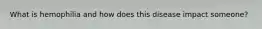 What is hemophilia and how does this disease impact someone?