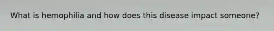 What is hemophilia and how does this disease impact someone?