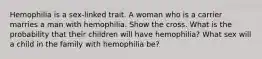 Hemophilia is a sex-linked trait. A woman who is a carrier marries a man with hemophilia. Show the cross. What is the probability that their children will have hemophilia? What sex will a child in the family with hemophilia be?