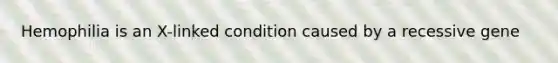 Hemophilia is an X-linked condition caused by a recessive gene