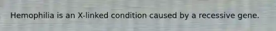 Hemophilia is an X-linked condition caused by a recessive gene.