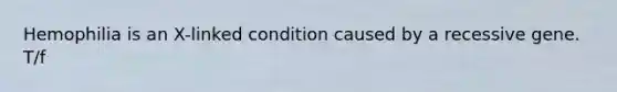 Hemophilia is an X-linked condition caused by a recessive gene. T/f