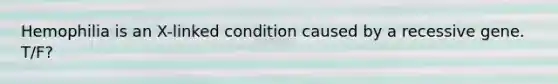 Hemophilia is an X-linked condition caused by a recessive gene. T/F?