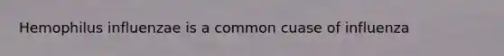 Hemophilus influenzae is a common cuase of influenza