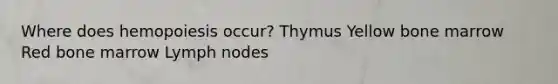 Where does hemopoiesis occur? Thymus Yellow bone marrow Red bone marrow Lymph nodes