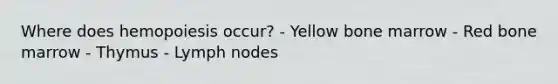 Where does hemopoiesis occur? - Yellow bone marrow - Red bone marrow - Thymus - Lymph nodes