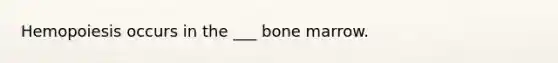 Hemopoiesis occurs in the ___ bone marrow.