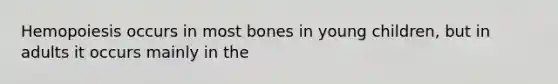 Hemopoiesis occurs in most bones in young children, but in adults it occurs mainly in the