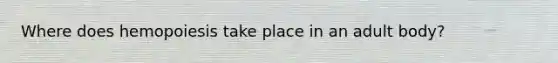 Where does hemopoiesis take place in an adult body?