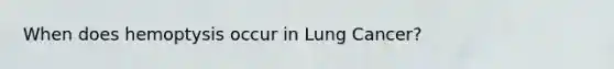 When does hemoptysis occur in Lung Cancer?