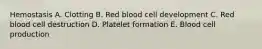 Hemostasis A. Clotting B. Red blood cell development C. Red blood cell destruction D. Platelet formation E. Blood cell production