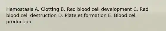 Hemostasis A. Clotting B. Red blood cell development C. Red blood cell destruction D. Platelet formation E. Blood cell production