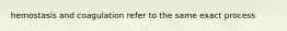 hemostasis and coagulation refer to the same exact process