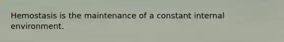 Hemostasis is the maintenance of a constant internal environment.