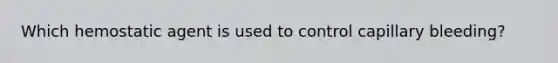 Which hemostatic agent is used to control capillary bleeding?