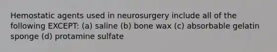 Hemostatic agents used in neurosurgery include all of the following EXCEPT: (a) saline (b) bone wax (c) absorbable gelatin sponge (d) protamine sulfate