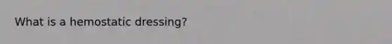 What is a hemostatic dressing?